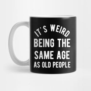 It's Weird Being The Same Age As Old People Mug